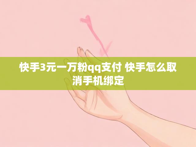 快手3元一万粉qq支付 快手怎么取消手机绑定