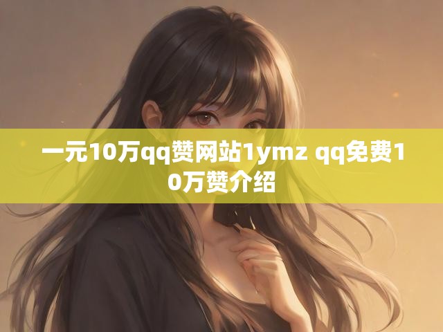 一元10万qq赞网站1ymz qq免费10万赞介绍