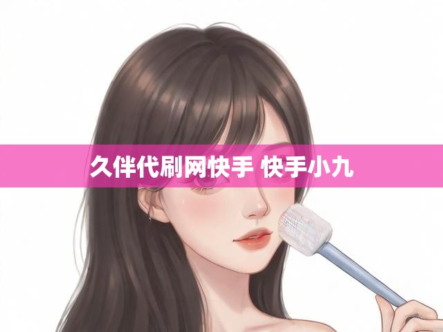 久伴代刷网快手 快手小九