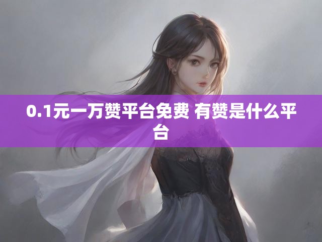 0.1元一万赞平台免费 有赞是什么平台