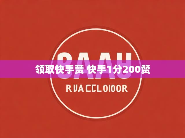 领取快手赞 快手1分200赞