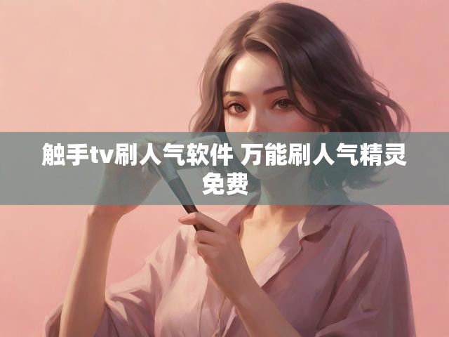 触手tv刷人气软件 万能刷人气精灵免费