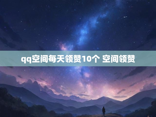 qq空间每天领赞10个 空间领赞