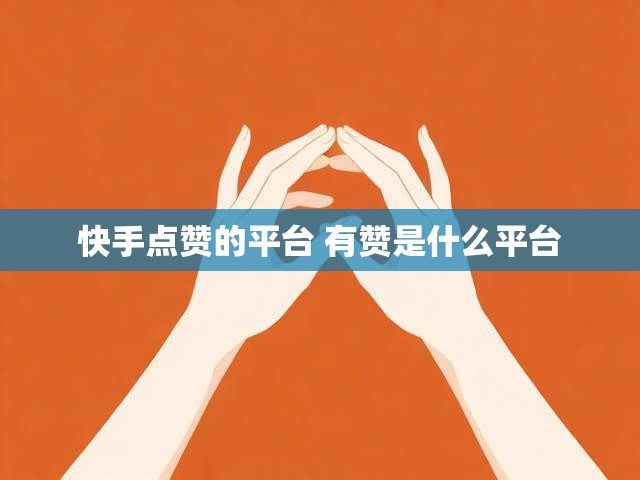 快手点赞的平台 有赞是什么平台