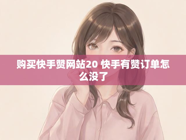 购买快手赞网站20 快手有赞订单怎么没了