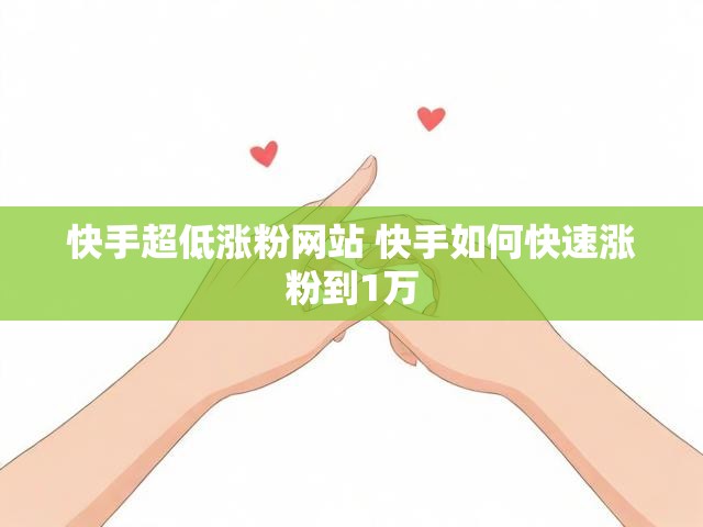 快手超低涨粉网站 快手如何快速涨粉到1万