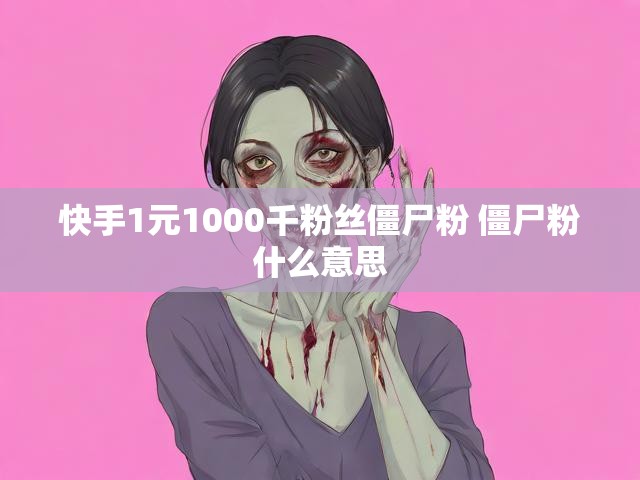 快手1元1000千粉丝僵尸粉 僵尸粉什么意思