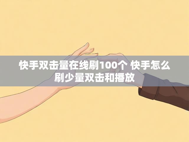 快手双击量在线刷100个 快手怎么刷少量双击和播放