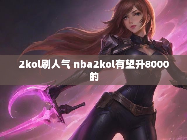 2kol刷人气 nba2kol有望升8000的