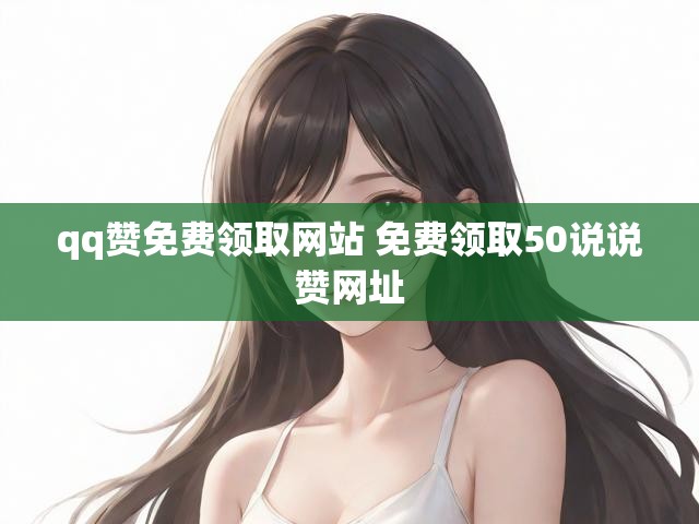 qq赞免费领取网站 免费领取50说说赞网址