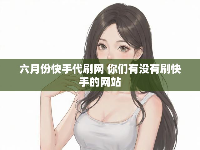 六月份快手代刷网 你们有没有刷快手的网站