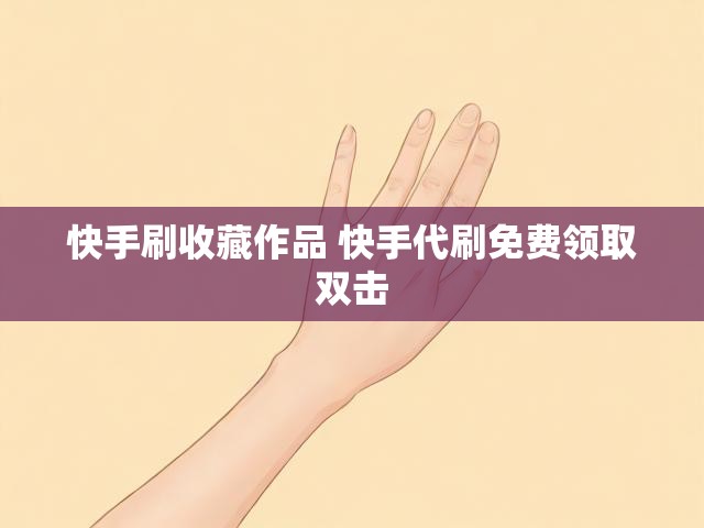 快手刷收藏作品 快手代刷免费领取双击