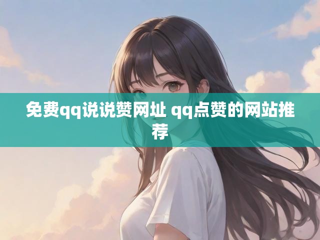 免费qq说说赞网址 qq点赞的网站推荐