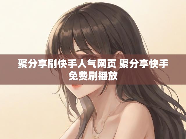 聚分享刷快手人气网页 聚分享快手免费刷播放