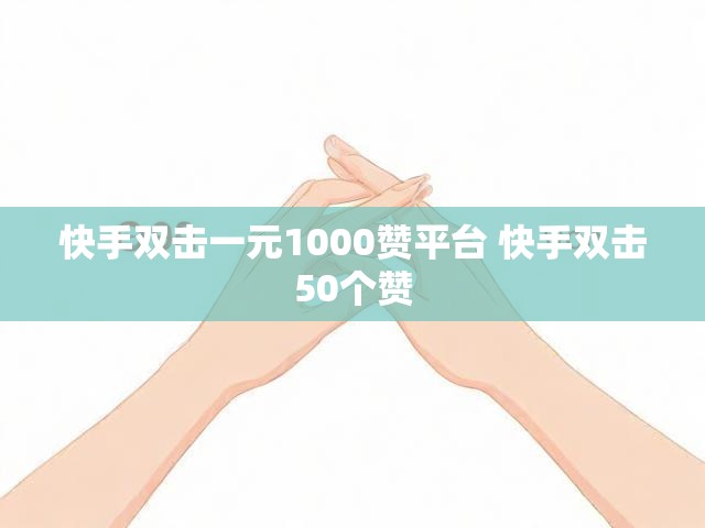 快手双击一元1000赞平台 快手双击50个赞