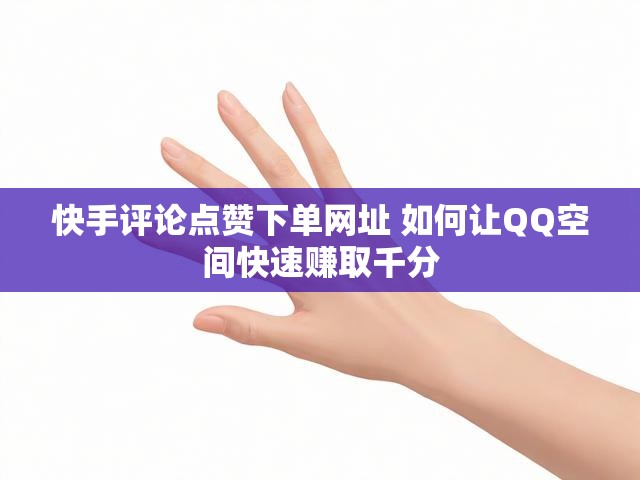 快手评论点赞下单网址 如何让QQ空间快速赚取千分