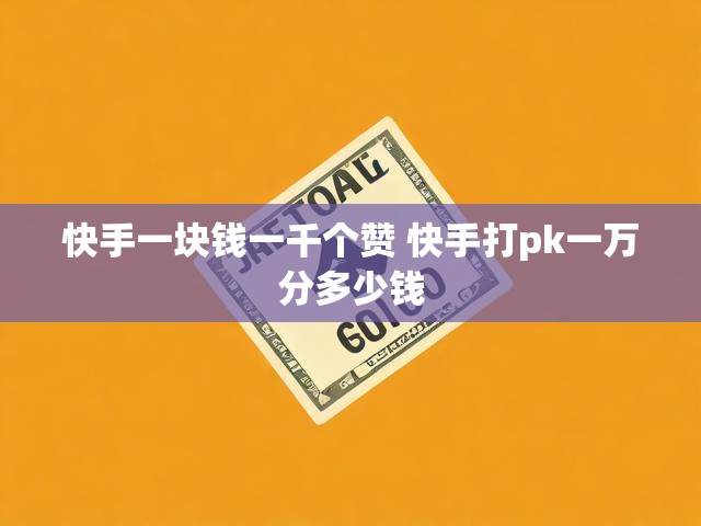 快手一块钱一千个赞 快手打pk一万分多少钱