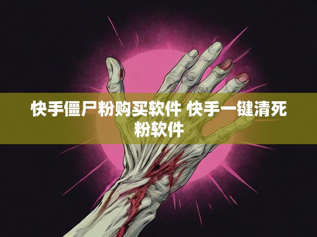 快手僵尸粉购买软件 快手一键清死粉软件