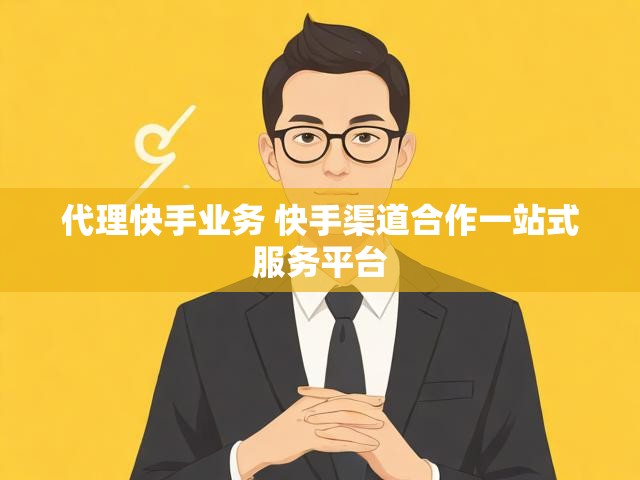 代理快手业务 快手渠道合作一站式服务平台
