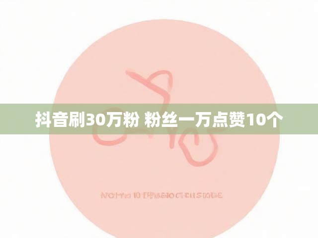 抖音刷30万粉 粉丝一万点赞10个