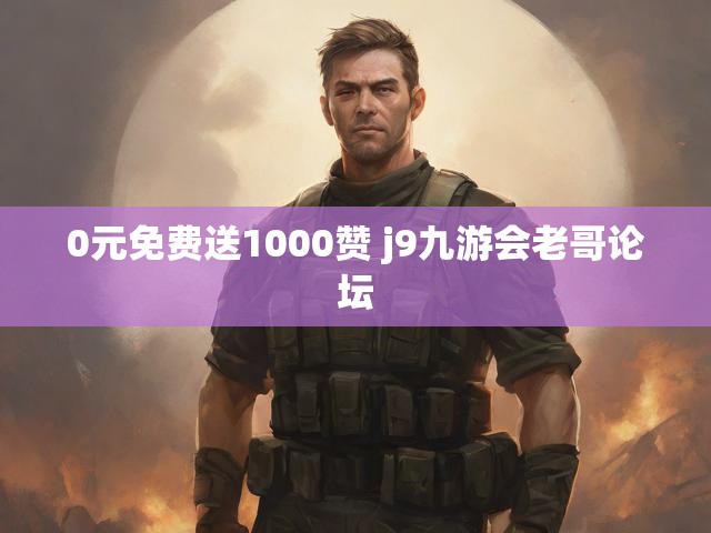 0元免费送1000赞 j9九游会老哥论坛