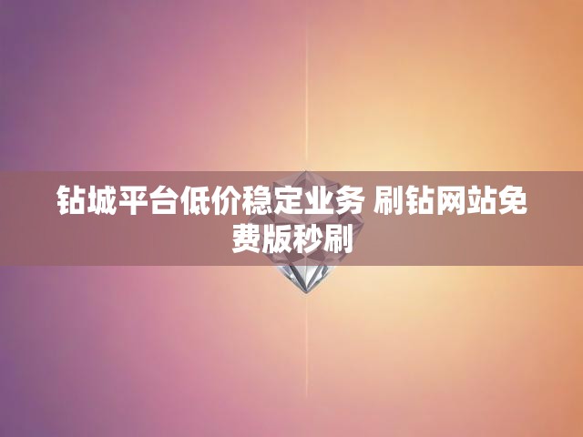 钻城平台低价稳定业务 刷钻网站免费版秒刷