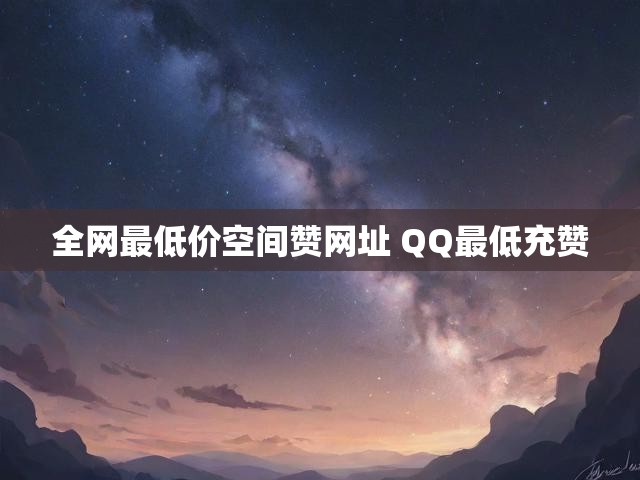 全网最低价空间赞网址 QQ最低充赞