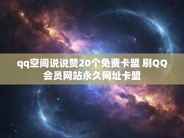 qq空间说说赞20个免费卡盟 刷QQ会员网站永久网址卡盟