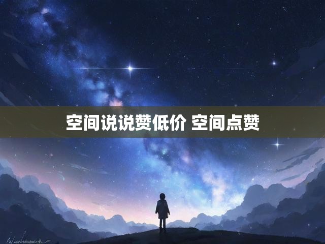 空间说说赞低价 空间点赞