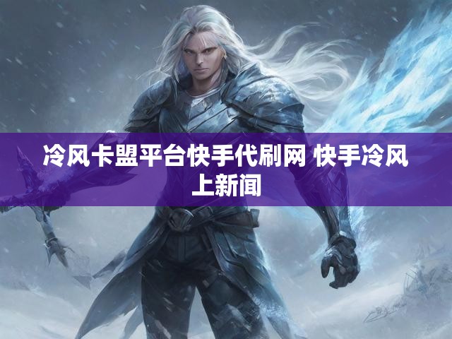 冷风卡盟平台快手代刷网 快手冷风上新闻