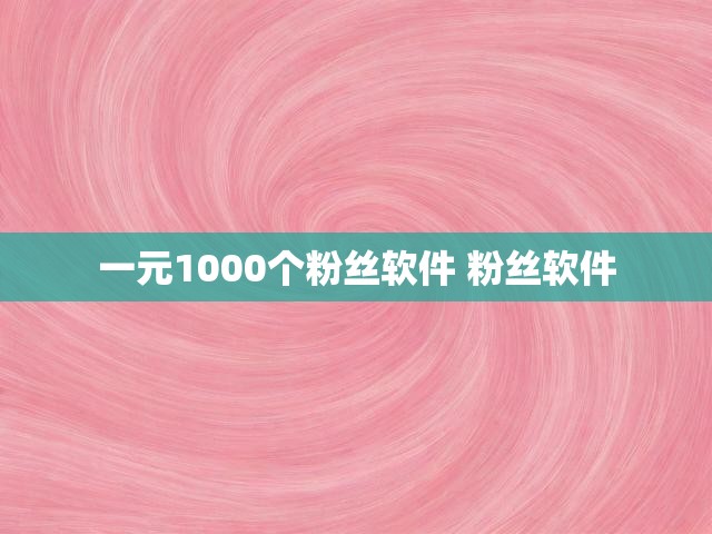 一元1000个粉丝软件 粉丝软件
