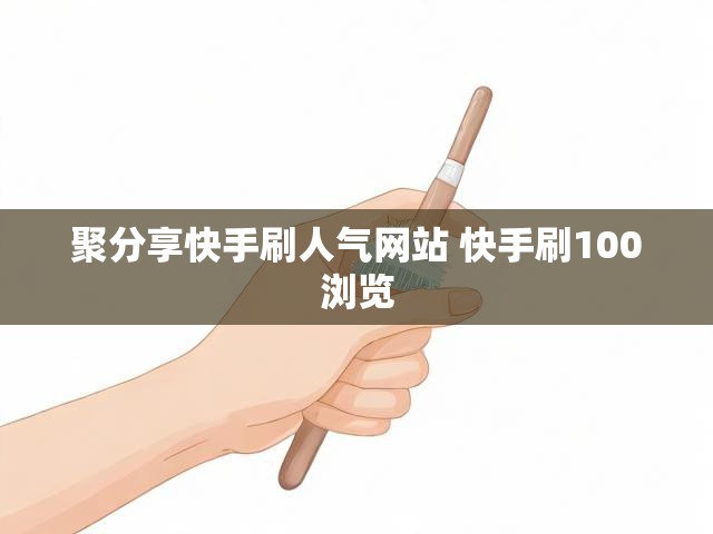 聚分享快手刷人气网站 快手刷100浏览