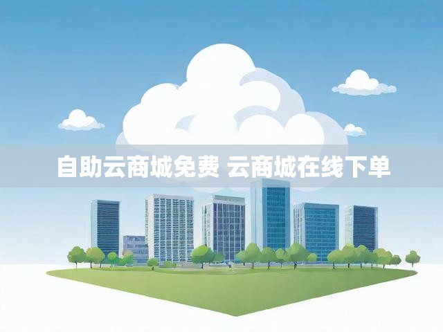 自助云商城免费 云商城在线下单