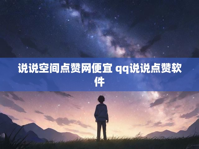 说说空间点赞网便宜 qq说说点赞软件