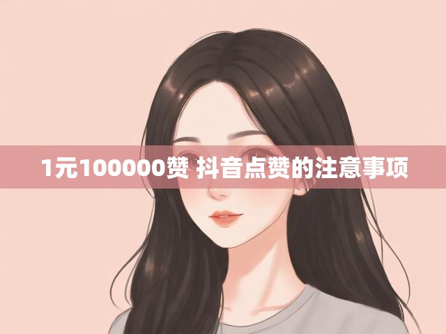 1元100000赞 抖音点赞的注意事项