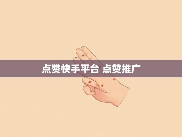 点赞快手平台 点赞推广