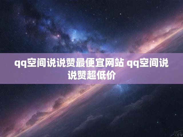 qq空间说说赞最便宜网站 qq空间说说赞超低价