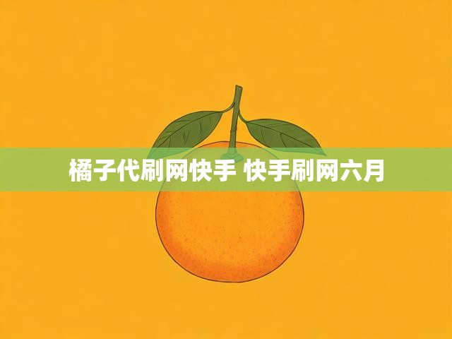 橘子代刷网快手 快手刷网六月