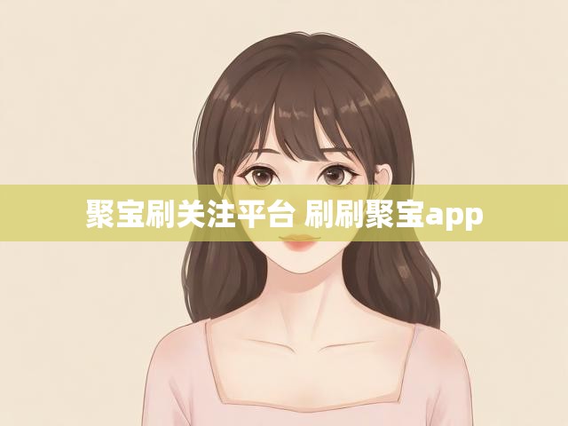 聚宝刷关注平台 刷刷聚宝app