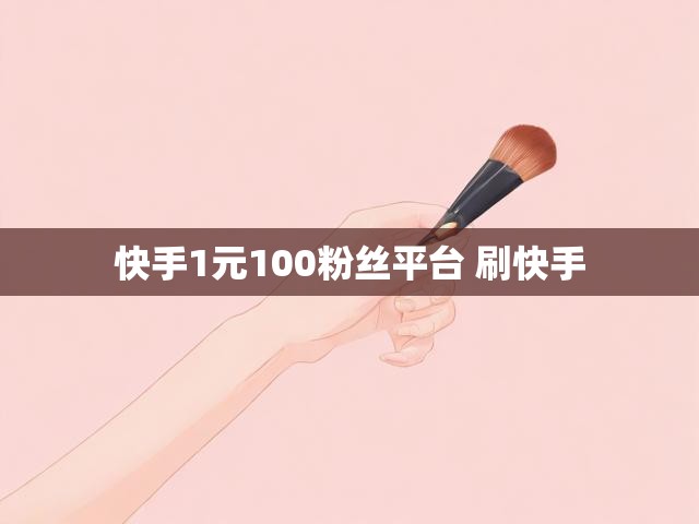 快手1元100粉丝平台 刷快手