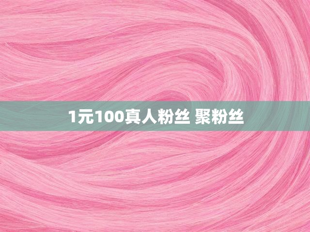 1元100真人粉丝 聚粉丝