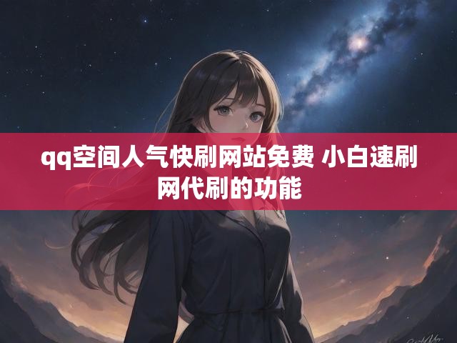 qq空间人气快刷网站免费 小白速刷网代刷的功能