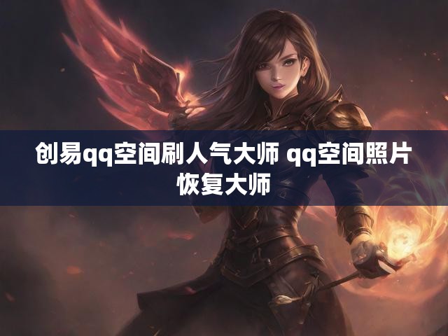 创易qq空间刷人气大师 qq空间照片恢复大师