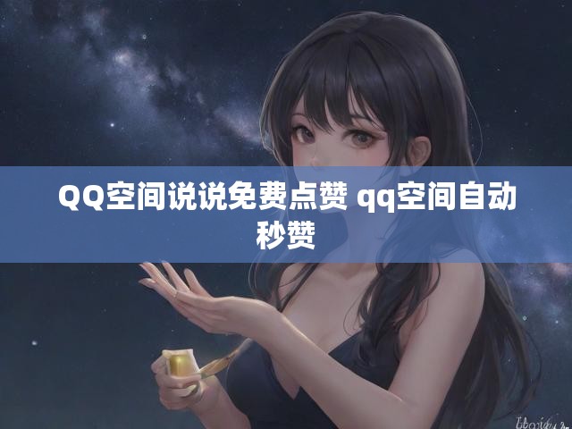 QQ空间说说免费点赞 qq空间自动秒赞
