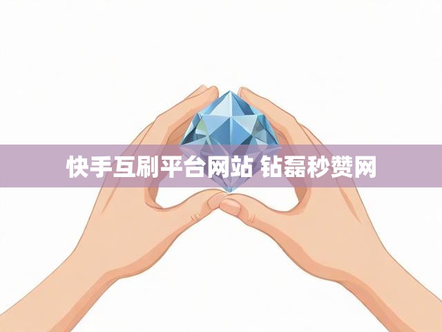 快手互刷平台网站 钻磊秒赞网