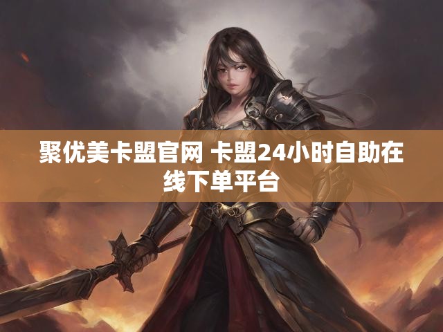聚优美卡盟官网 卡盟24小时自助在线下单平台