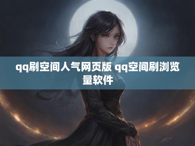 qq刷空间人气网页版 qq空间刷浏览量软件