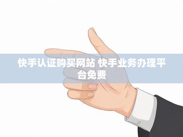 快手认证购买网站 快手业务办理平台免费
