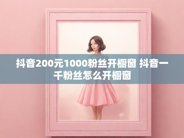 抖音200元1000粉丝开橱窗 抖音一千粉丝怎么开橱窗