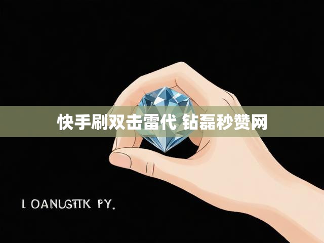 快手刷双击雷代 钻磊秒赞网